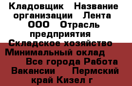 Кладовщик › Название организации ­ Лента, ООО › Отрасль предприятия ­ Складское хозяйство › Минимальный оклад ­ 29 000 - Все города Работа » Вакансии   . Пермский край,Кизел г.